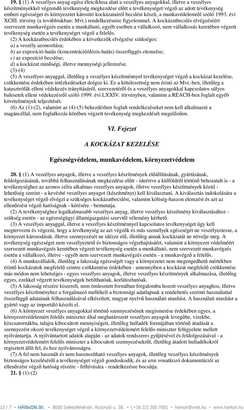 A kockázatbecslés elvégzéséért szervezett munkavégzés esetén a munkáltató, egyéb esetben a vállalkozó, nem vállalkozás keretében végzett tevékenység esetén a tevékenységet végzı a felelıs.