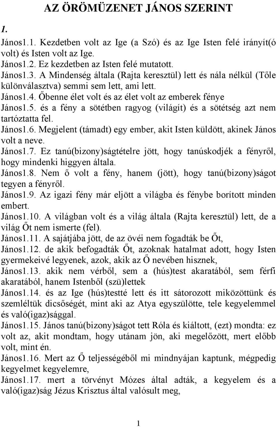 és a fény a sötétben ragyog (világít) és a sötétség azt nem tartóztatta fel. János1.6. Megjelent (támadt) egy ember, akit Isten küldött, akinek János volt a neve. János1.7.