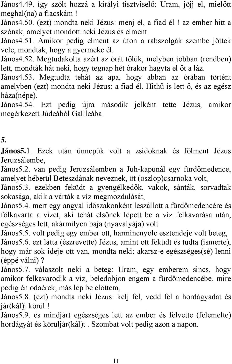 Megtudakolta azért az órát tőlük, melyben jobban (rendben) lett, mondták hát neki, hogy tegnap hét órakor hagyta el őt a láz. János4.53.