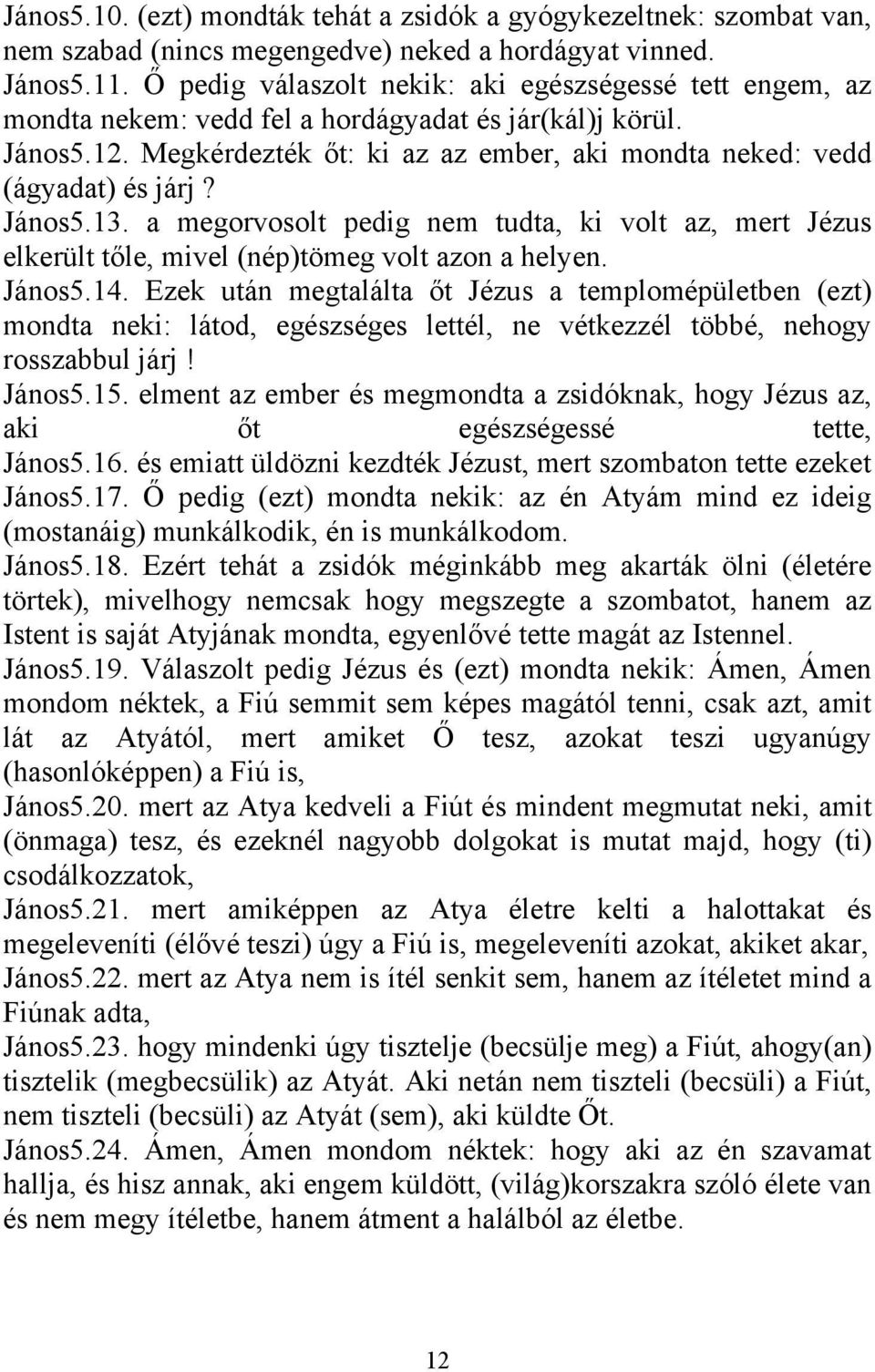 János5.13. a megorvosolt pedig nem tudta, ki volt az, mert Jézus elkerült tőle, mivel (nép)tömeg volt azon a helyen. János5.14.