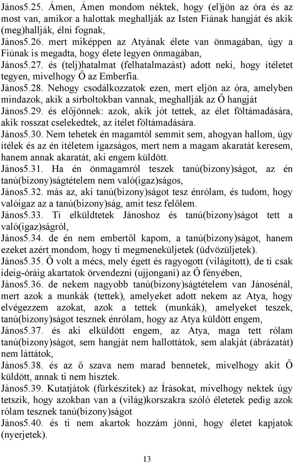 és (telj)hatalmat (felhatalmazást) adott neki, hogy ítéletet tegyen, mivelhogy Ő az Emberfia. János5.28.