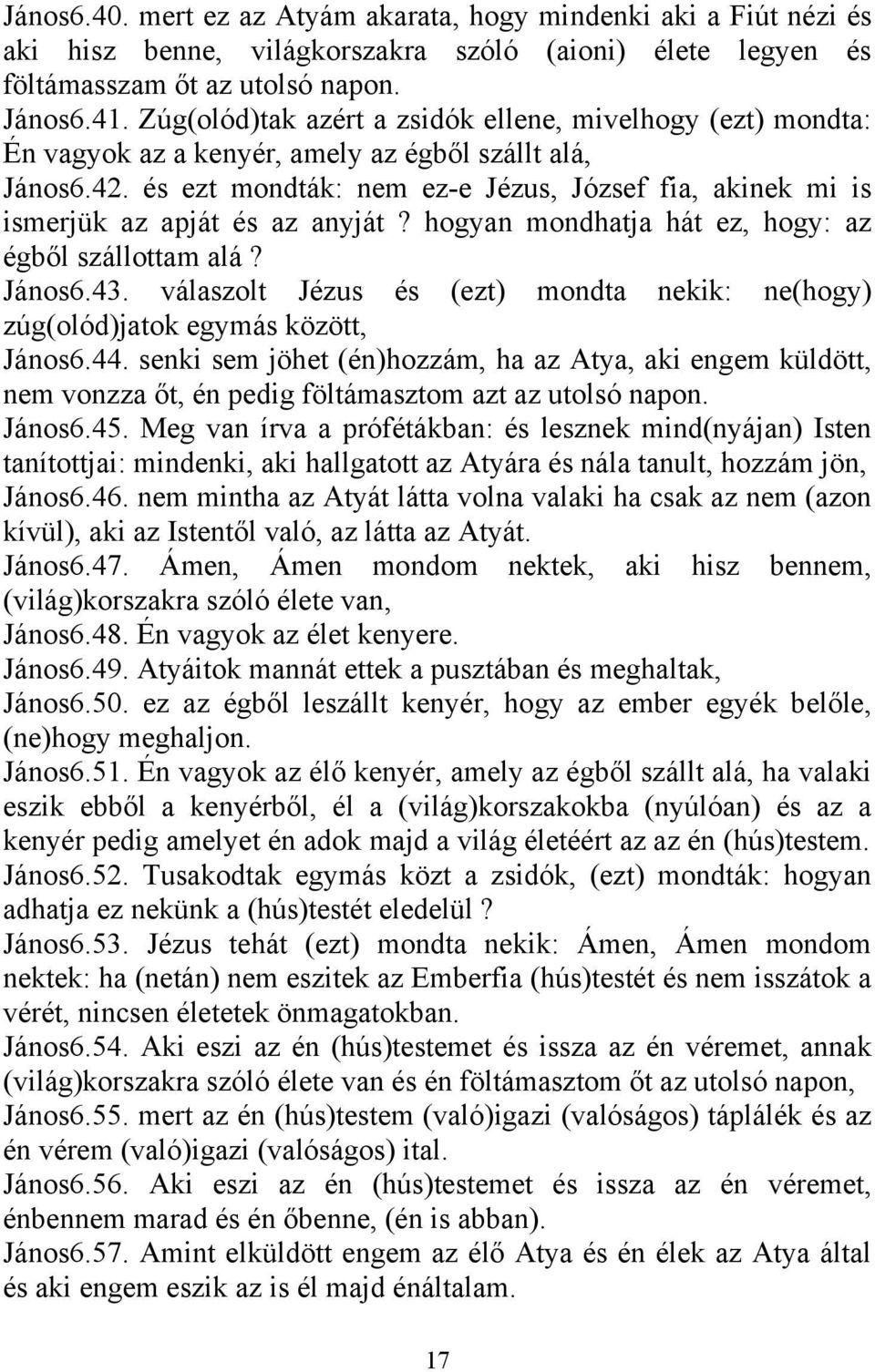 és ezt mondták: nem ez-e Jézus, József fia, akinek mi is ismerjük az apját és az anyját? hogyan mondhatja hát ez, hogy: az égből szállottam alá? János6.43.