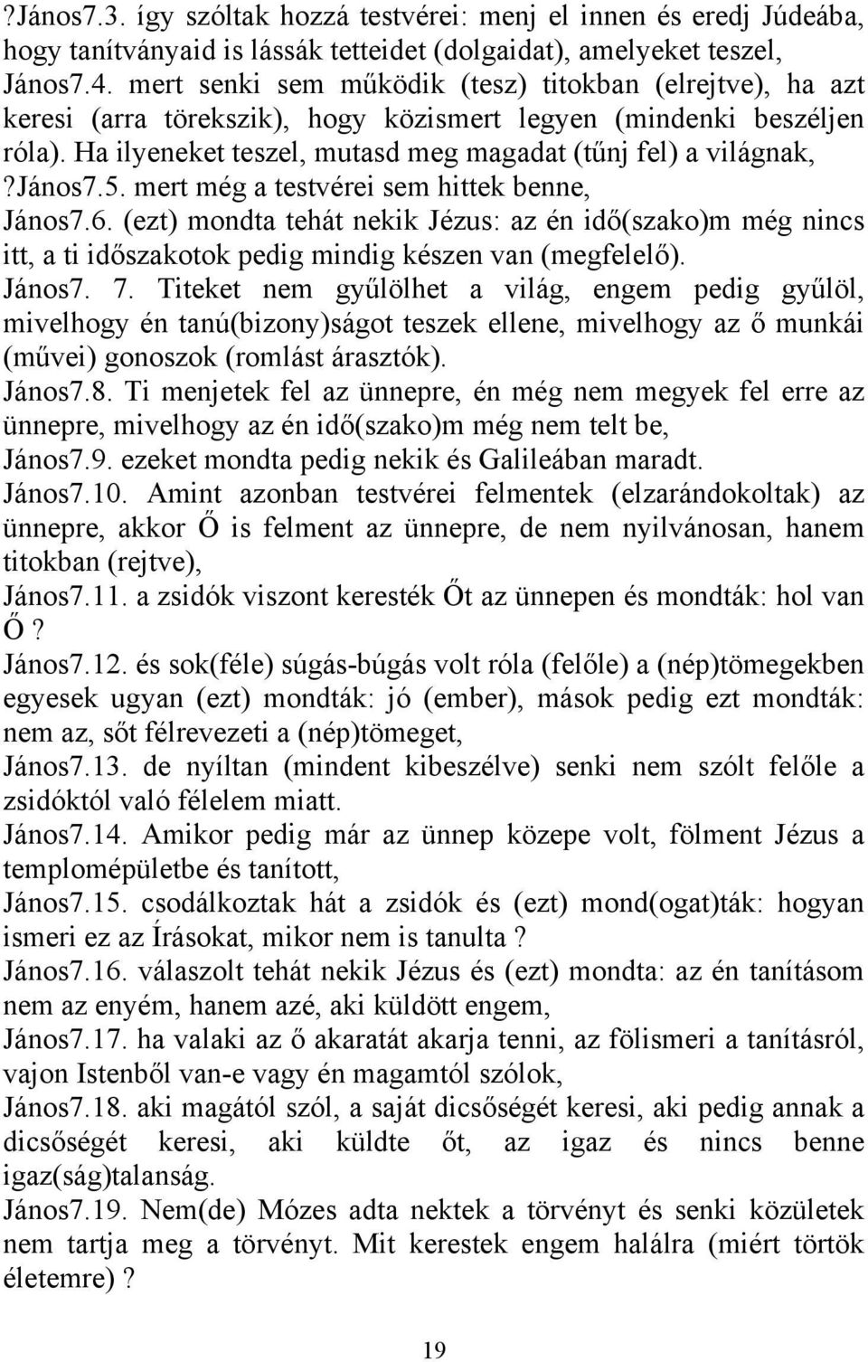 jános7.5. mert még a testvérei sem hittek benne, János7.6. (ezt) mondta tehát nekik Jézus: az én idő(szako)m még nincs itt, a ti időszakotok pedig mindig készen van (megfelelő). János7. 7.
