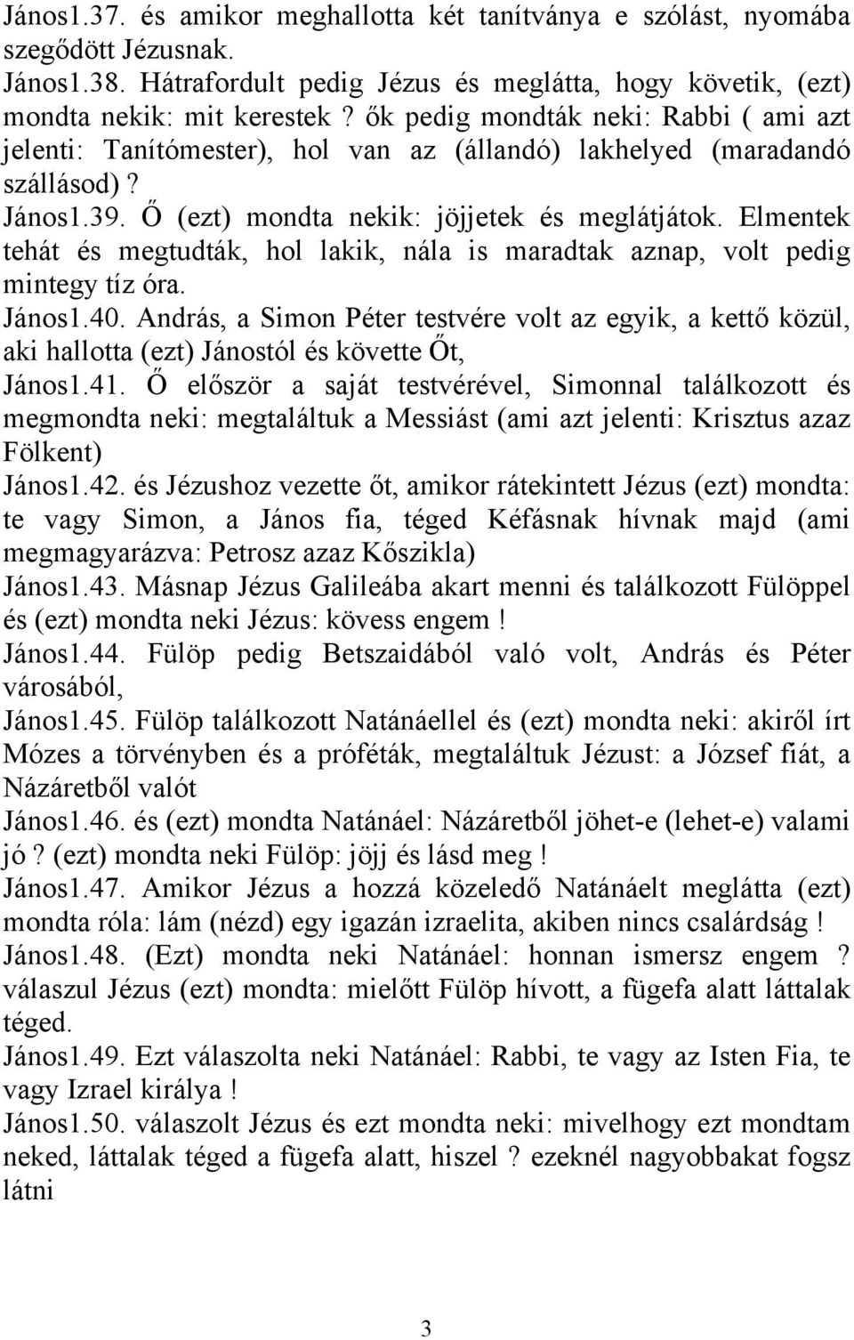 Elmentek tehát és megtudták, hol lakik, nála is maradtak aznap, volt pedig mintegy tíz óra. János1.40.