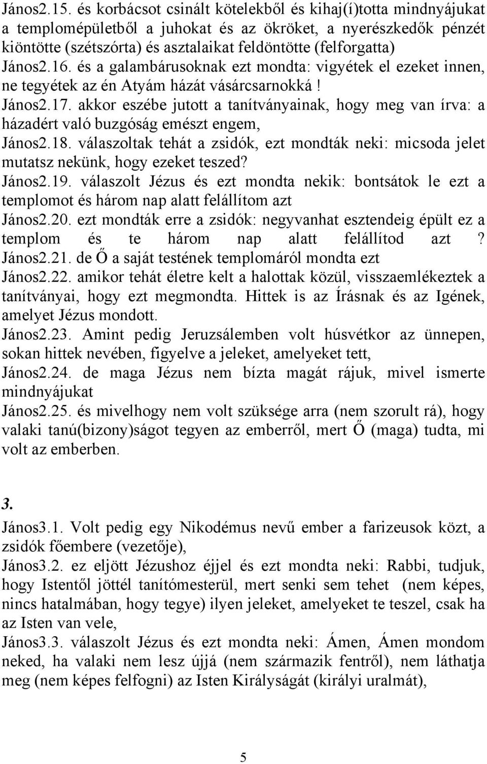 16. és a galambárusoknak ezt mondta: vigyétek el ezeket innen, ne tegyétek az én Atyám házát vásárcsarnokká! János2.17.
