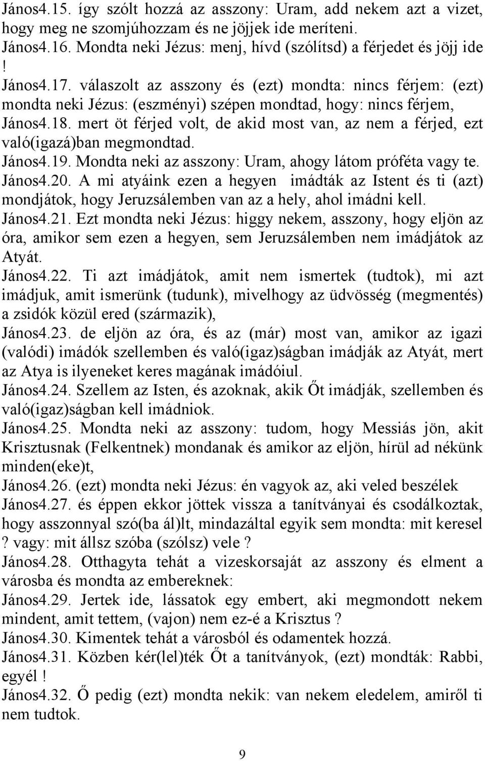 mert öt férjed volt, de akid most van, az nem a férjed, ezt való(igazá)ban megmondtad. János4.19. Mondta neki az asszony: Uram, ahogy látom próféta vagy te. János4.20.