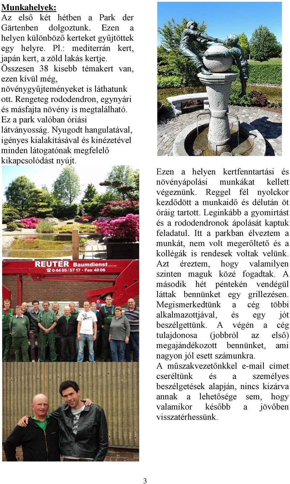 Nyugodt hangulatával, igényes kialakításával és kinézetével minden látogatónak megfelelő kikapcsolódást nyújt. Ezen a helyen kertfenntartási és növényápolási munkákat kellett végeznünk.