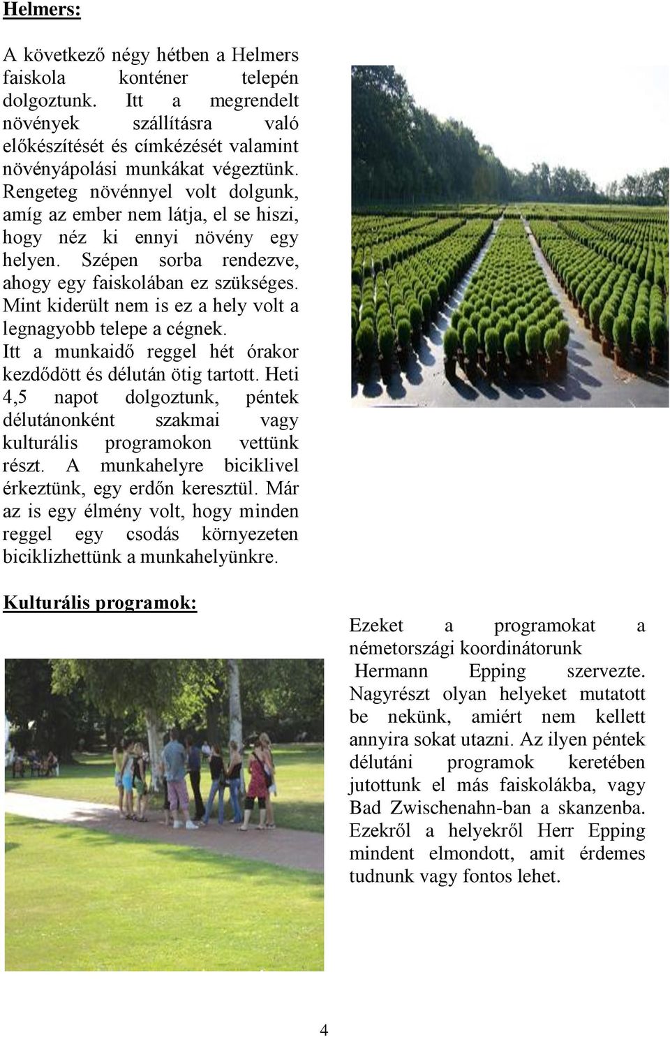 Mint kiderült nem is ez a hely volt a legnagyobb telepe a cégnek. Itt a munkaidő reggel hét órakor kezdődött és délután ötig tartott.