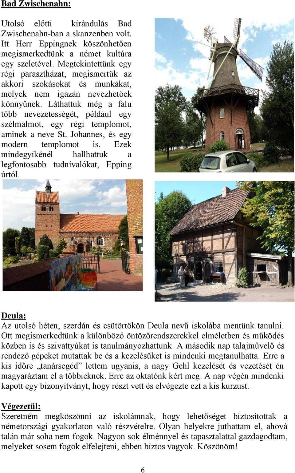 Láthattuk még a falu több nevezetességét, például egy szélmalmot, egy régi templomot, aminek a neve St. Johannes, és egy modern templomot is.