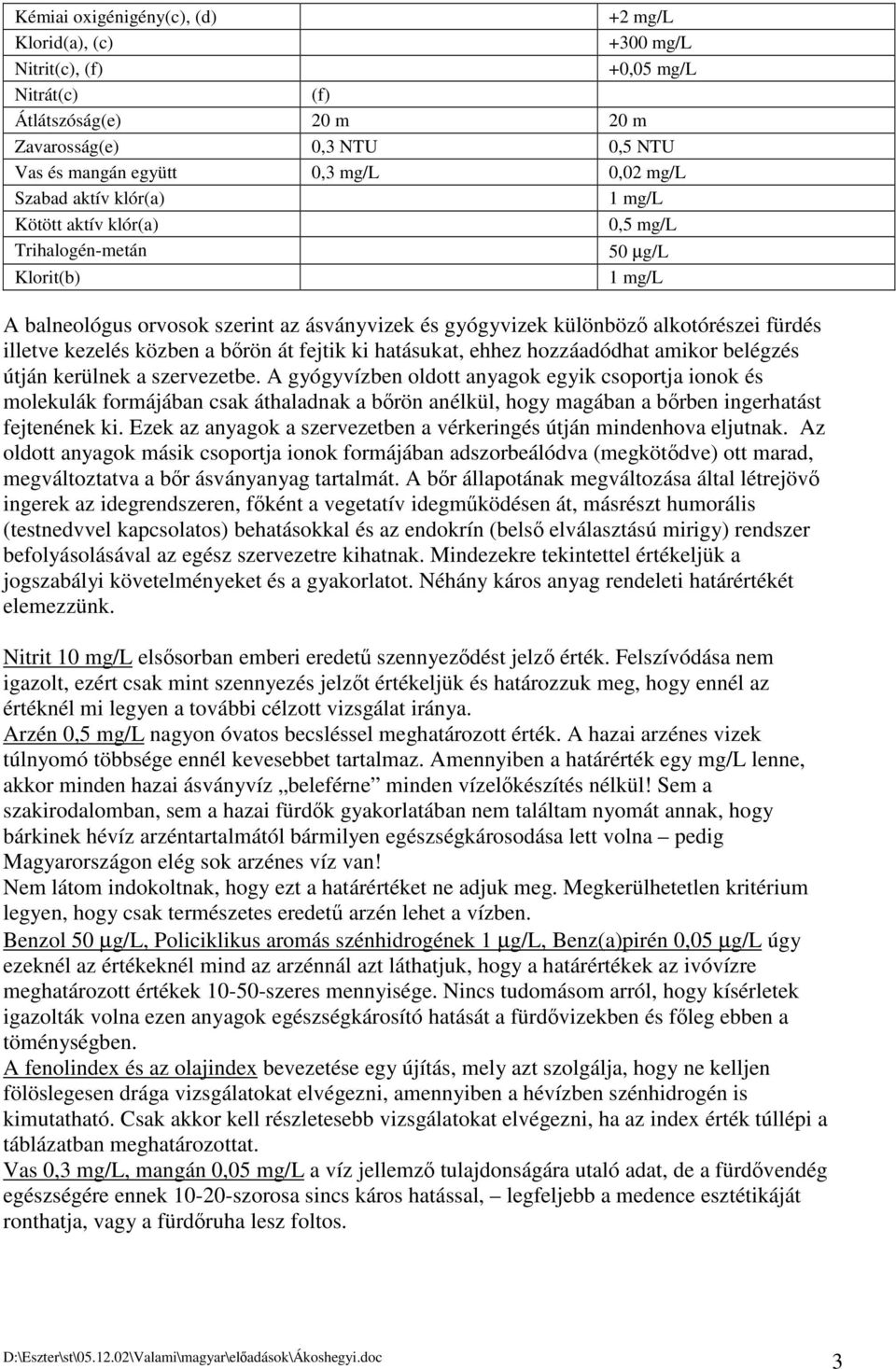 kezelés közben a brön át fejtik ki hatásukat, ehhez hozzáadódhat amikor belégzés útján kerülnek a szervezetbe.