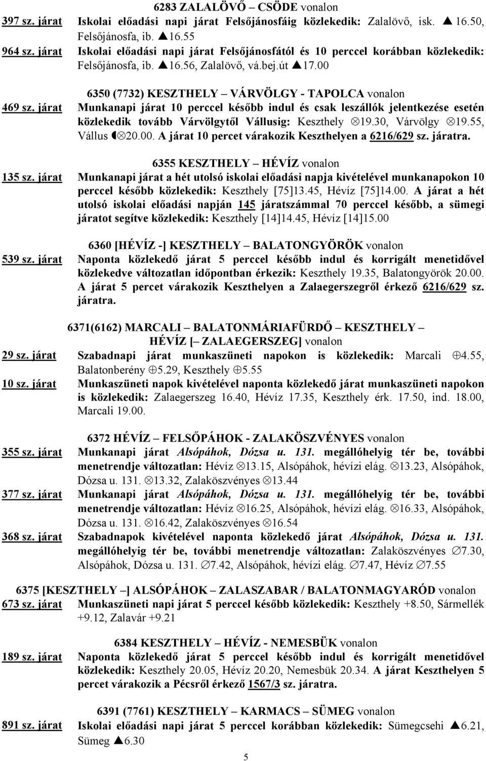 járat Munkanapi járat 10 perccel később indul és csak leszállók jelentkezése esetén közlekedik tovább Várvölgytől Vállusig: Keszthely 19.30, Várvölgy 19.55, Vállus 20.00.