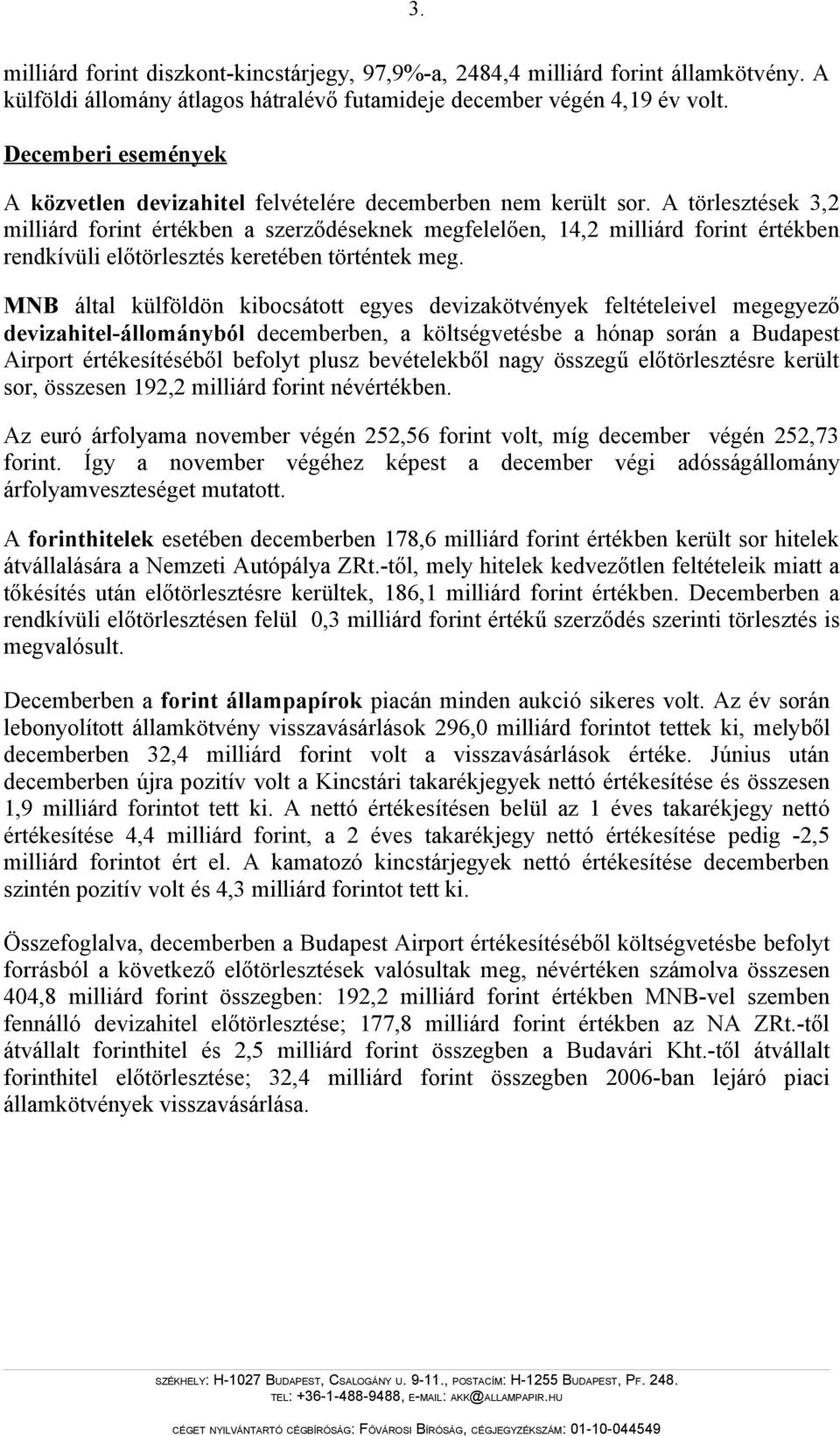 A törlesztések 3,2 milliárd forint értékben a szerződéseknek megfelelően, 14,2 milliárd forint értékben rendkívüli előtörlesztés keretében történtek meg.