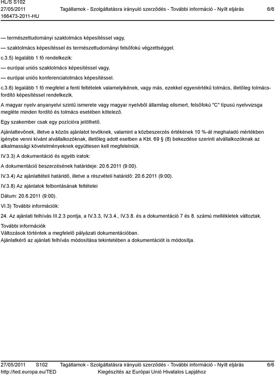 6) legalább 1 fő megfelel a fenti feltételek valamelyikének, vagy más, ezekkel egyenértékű tolmács, illetőleg tolmácsfordító A magyar nyelv anyanyelvi szintű ismerete vagy magyar nyelvből államilag