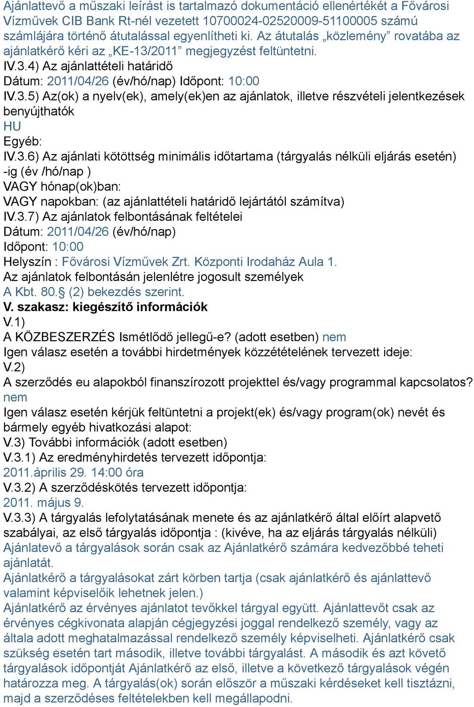 3.6) Az ajánlati kötöttség minimális időtartama (tárgyalás nélküli eljárás esetén) -ig (év /hó/nap ) VAGY hónap(ok)ban: VAGY napokban: (az ajánlattételi határidő lejártától számítva) IV.3.7) Az ajánlatok felbontásának feltételei Dátum: 2011/04/26 (év/hó/nap) Időpont: 10:00 Helyszín : Fővárosi Vízművek Zrt.