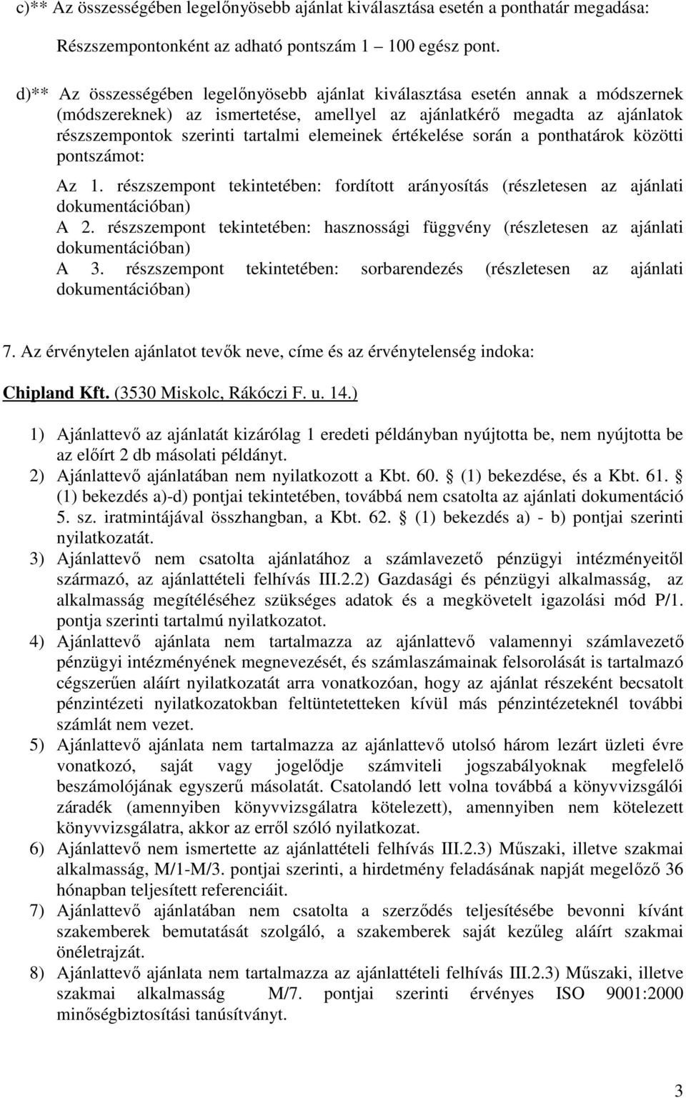 elemeinek értékelése során a ponthatárok közötti pontszámot: Az 1. részszempont tekintetében: fordított arányosítás (részletesen az ajánlati A 2.