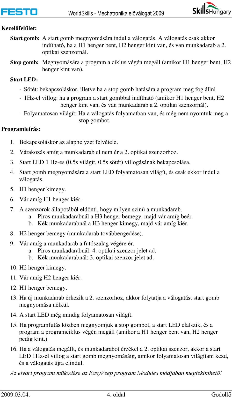 Start LED: - Sötét: bekapcsoláskor, illetve ha a stop gomb hatására a program meg fog állni - 1Hz-el villog: ha a program a start gombbal indítható (amikor H1 henger bent, H2 henger kint van, és van