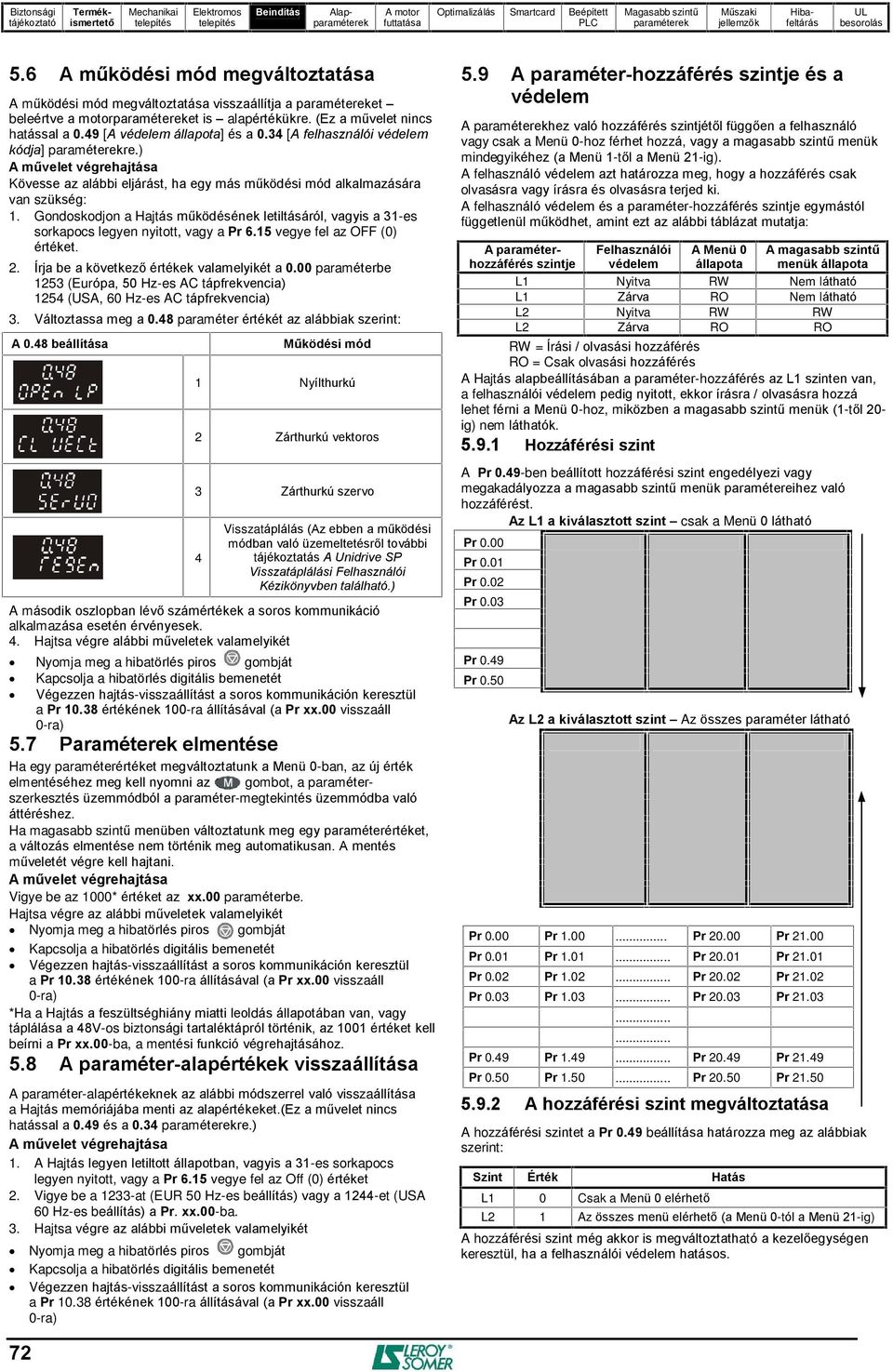 Gondoskodjon a Hajtás mûködésének letiltásáról, vagyis a 31-es sorkapocs legyen nyitott, vagy a Pr 6.15 vegye fel az OFF (0) értéket. 2. Írja be a következõ értékek valamelyikét a 0.