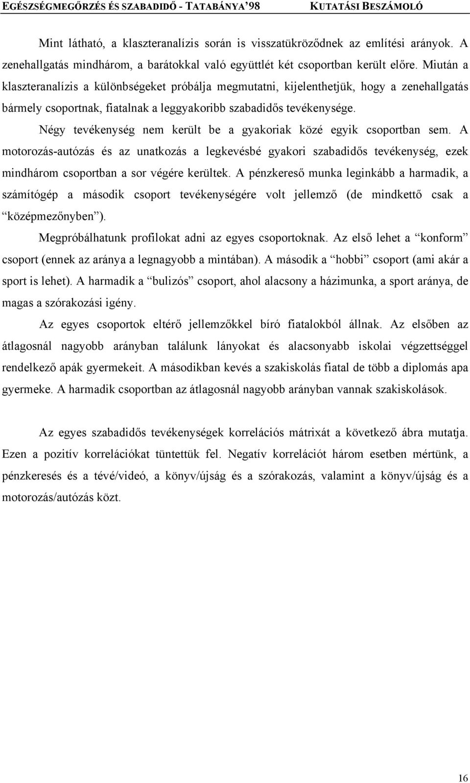 Négy tevékenység nem került be a gyakoriak közé egyik csoportban sem. A motorozás-autózás és az unatkozás a legkevésbé gyakori szabadidős tevékenység, ezek mindhárom csoportban a sor végére kerültek.