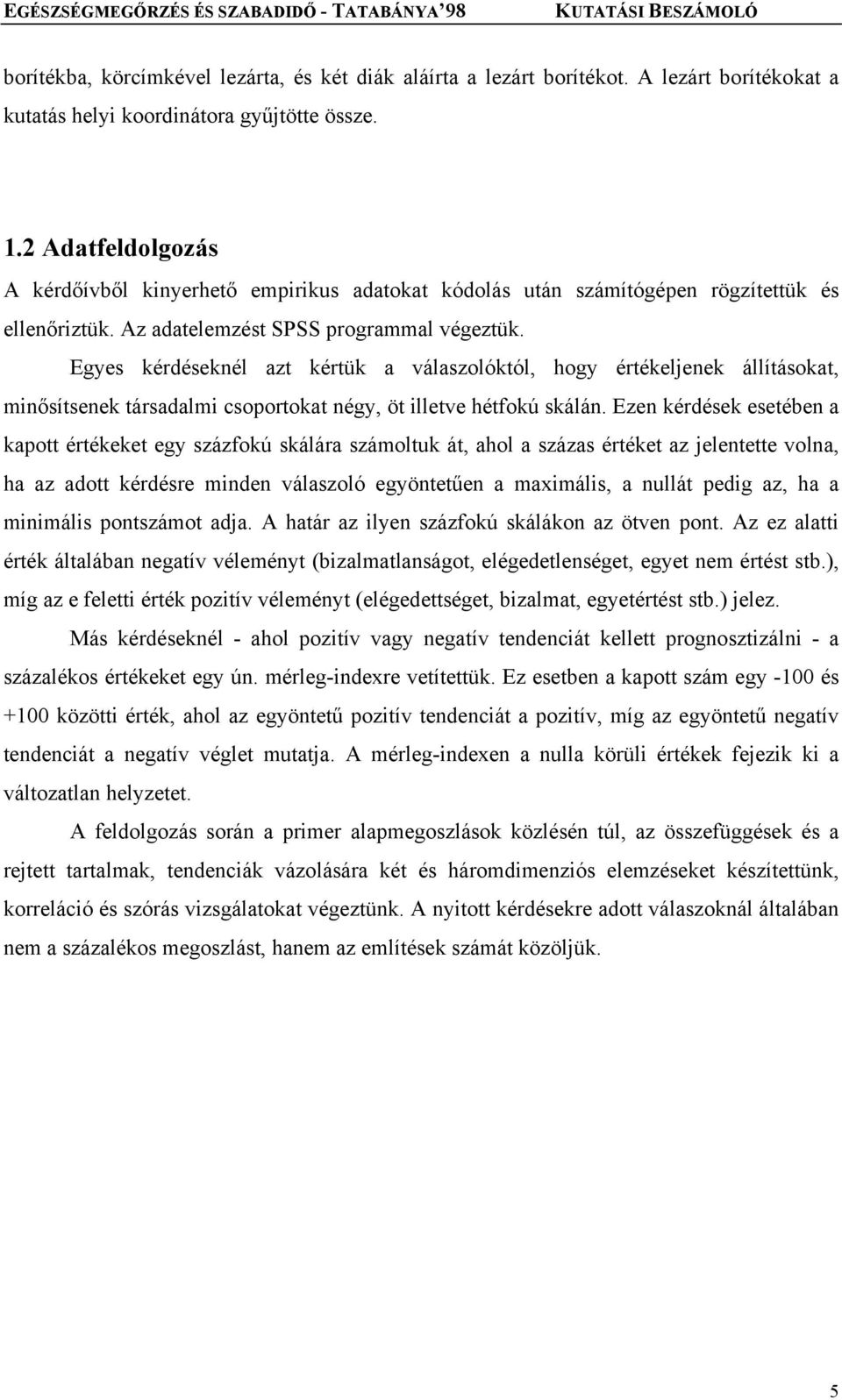 Egyes kérdéseknél azt kértük a válaszolóktól, hogy értékeljenek állításokat, minősítsenek társadalmi csoportokat négy, öt illetve hétfokú skálán.