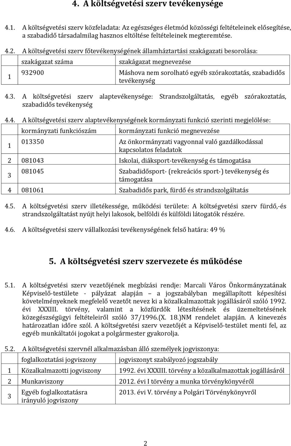 A költségvetési szerv főtevékenységének államháztartási szakágazati besorolása: 1 szakágazat száma szakágazat megnevezése 92900 Máshova nem sorolható egyéb szórakoztatás, szabadidős tevékenység 4.