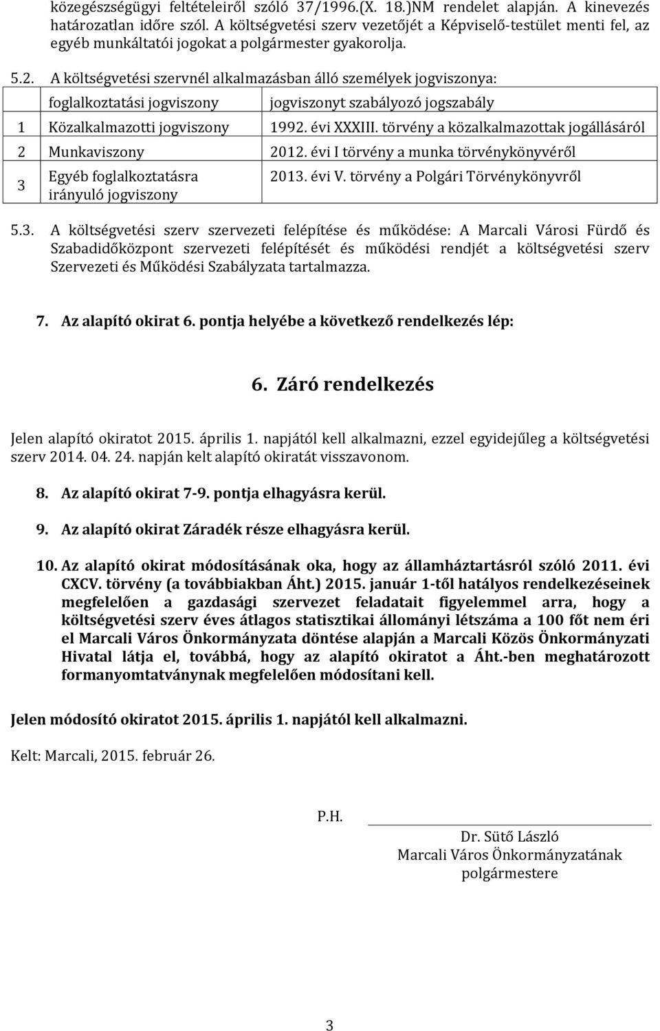 A költségvetési szervnél alkalmazásban álló személyek jogviszonya: foglalkoztatási jogviszony jogviszonyt szabályozó jogszabály 1 Közalkalmazotti jogviszony 1992. évi XXXIII.