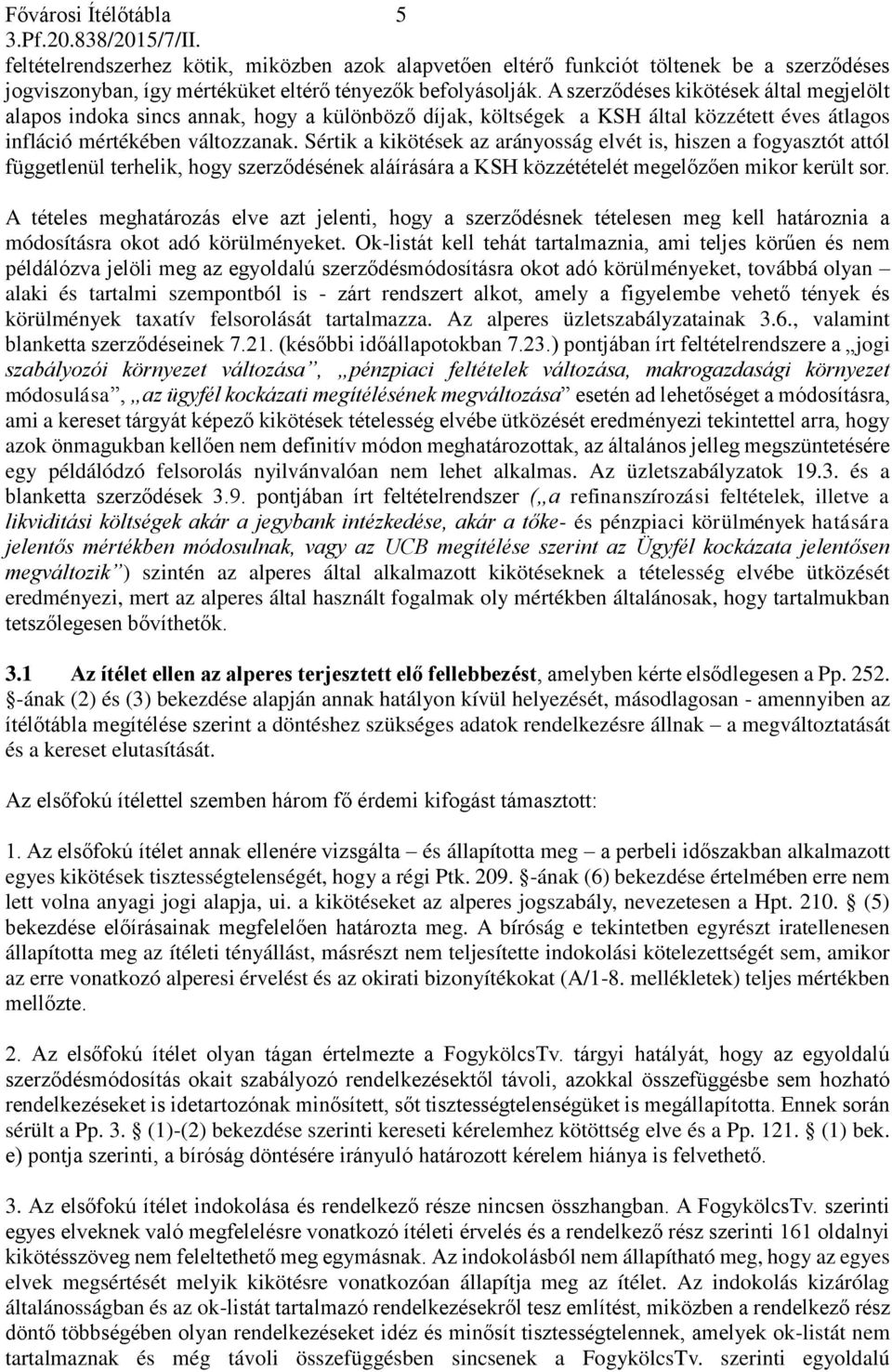 Sértik a kikötések az arányosság elvét is, hiszen a fogyasztót attól függetlenül terhelik, hogy szerződésének aláírására a KSH közzétételét megelőzően mikor került sor.