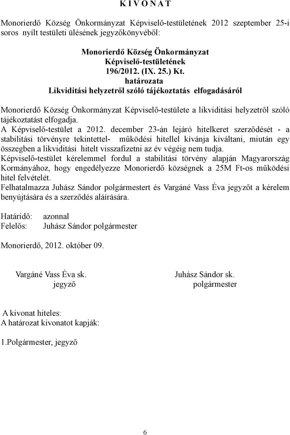 december 23-án lejáró hitelkeret szerződését - a stabilitási törvényre tekintettel- működési hitellel kívánja kiváltani, miután egy összegben a likviditási hitelt visszafizetni az év végéig nem