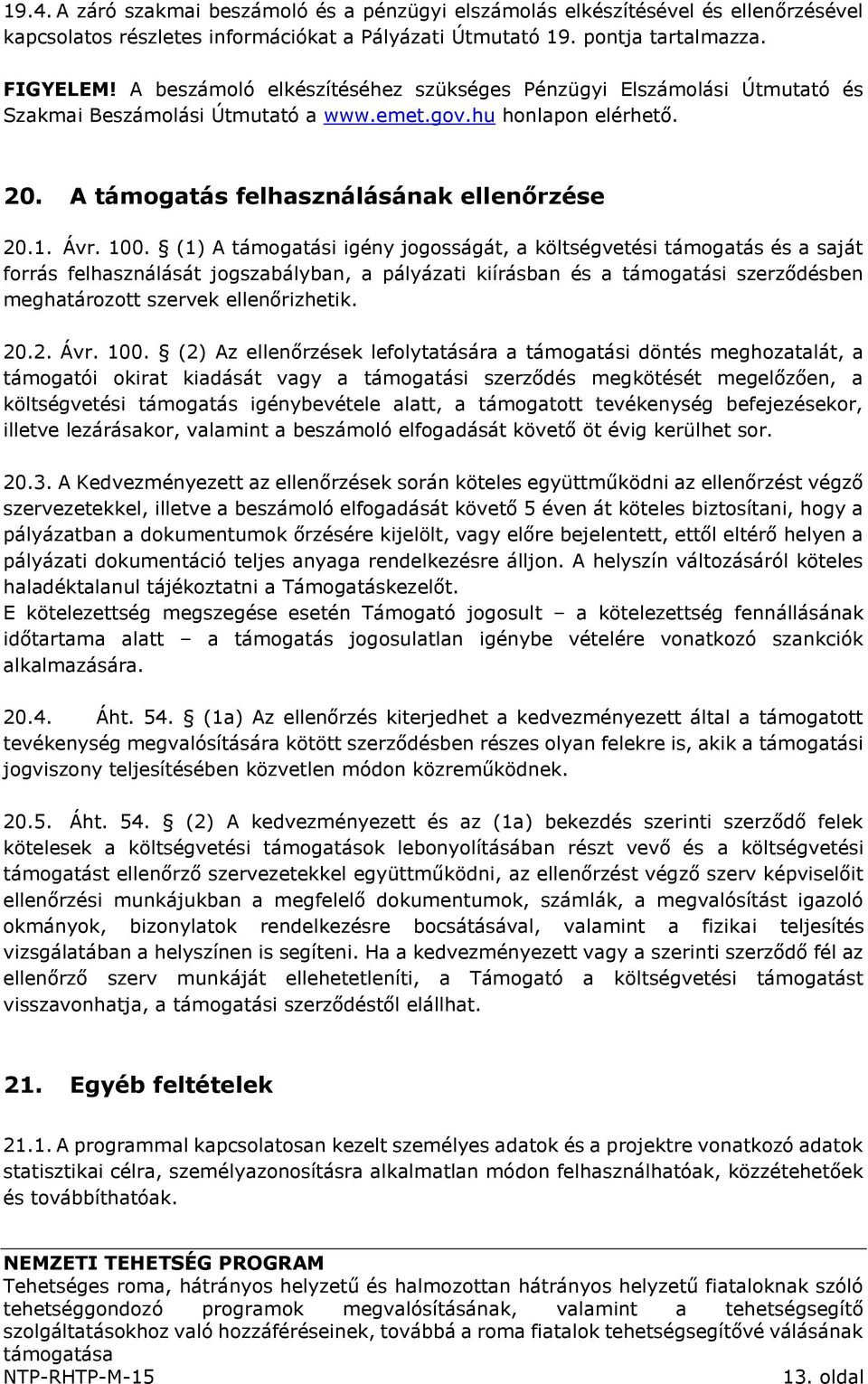 (1) A támogatási igény jogosságát, a költségvetési támogatás és a saját forrás felhasználását jogszabályban, a pályázati kiírásban és a támogatási szerződésben meghatározott szervek ellenőrizhetik.