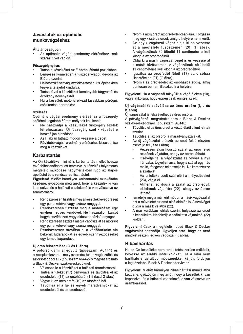 Tartsa távol a készüléket keményebb tárgyaktól és érzékeny növényektől. Ha a készülék motorja elkezd lassabban pörögni, csökkentse a terhelést.