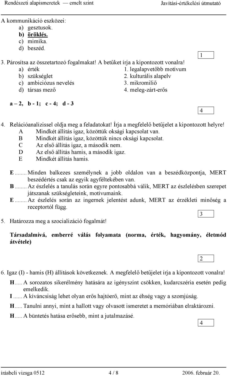 Írja a megfelelő betűjelet a kipontozott helyre! A Mindkét állítás igaz, közöttük oksági kapcsolat van. B Mindkét állítás igaz, közöttük nincs oksági kapcsolat. C Az első állítás igaz, a második nem.