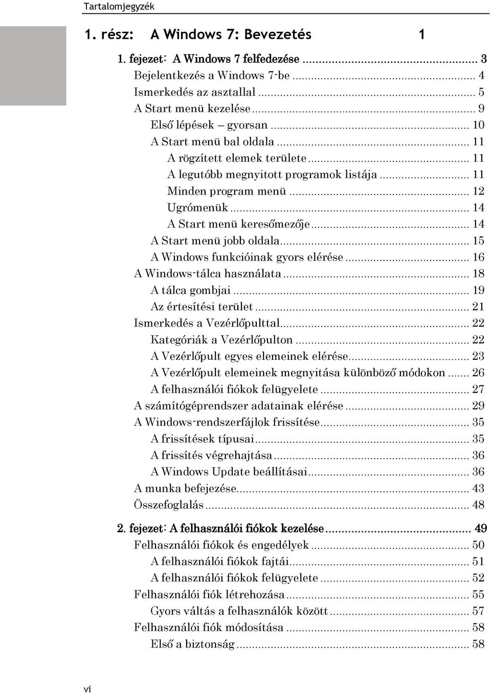 .. 14 A Start menü jobb oldala... 15 A Windows funkcióinak gyors elérése... 16 A Windows-tálca használata... 18 A tálca gombjai... 19 Az értesítési terület... 21 Ismerkedés a Vezérlőpulttal.