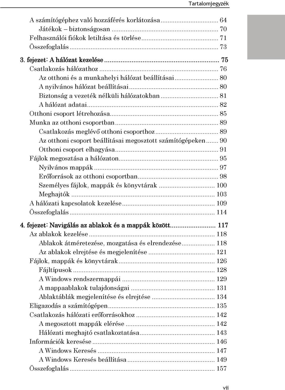 .. 82 Otthoni csoport létrehozása... 85 Munka az otthoni csoportban... 89 Csatlakozás meglévő otthoni csoporthoz... 89 Az otthoni csoport beállításai megosztott számítógépeken.