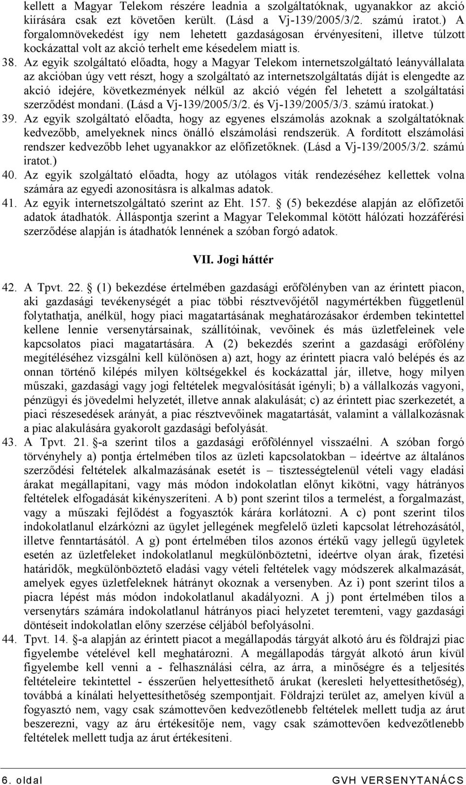 Az egyik szolgáltató előadta, hogy a Magyar Telekom internetszolgáltató leányvállalata az akcióban úgy vett részt, hogy a szolgáltató az internetszolgáltatás díját is elengedte az akció idejére,