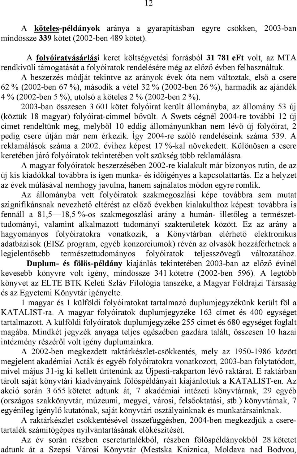 A beszerzés módját tekintve az arányok évek óta nem változtak, első a csere 62 % (2002-ben 67 %), második a vétel 32 % (2002-ben 26 %), harmadik az ajándék 4 % (2002-ben 5 %), utolsó a köteles 2 %