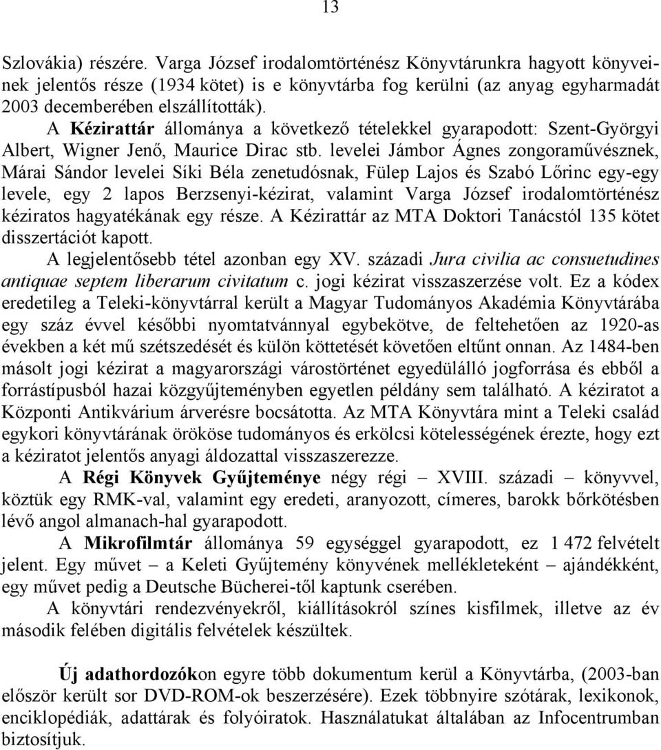 levelei Jámbor Ágnes zongoraművésznek, Márai Sándor levelei Síki Béla zenetudósnak, Fülep Lajos és Szabó Lőrinc egy-egy levele, egy 2 lapos Berzsenyi-kézirat, valamint Varga József irodalomtörténész