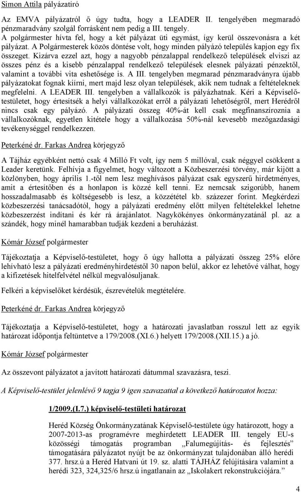 Kizárva ezzel azt, hogy a nagyobb pénzalappal rendelkező települések elviszi az összes pénz és a kisebb pénzalappal rendelkező települések elesnek pályázati pénzektől, valamint a további vita