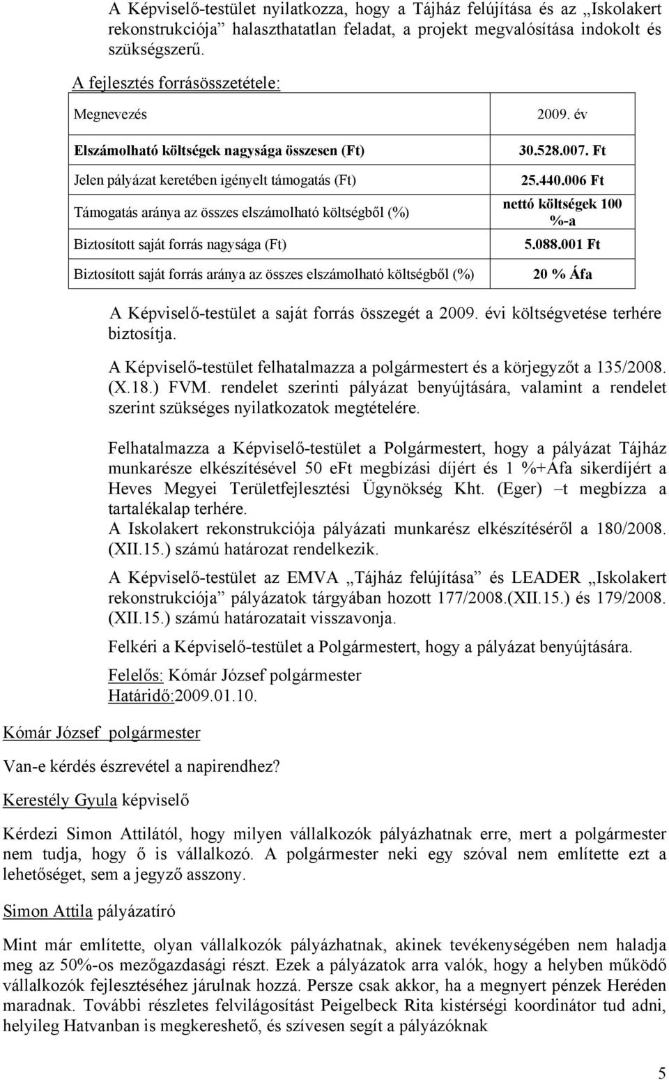 Biztosított saját forrás nagysága (Ft) Biztosított saját forrás aránya az összes elszámolható költségből (%) 2009. év 30.528.007. Ft 25.440.006 Ft nettó költségek 100 %-a 5.088.