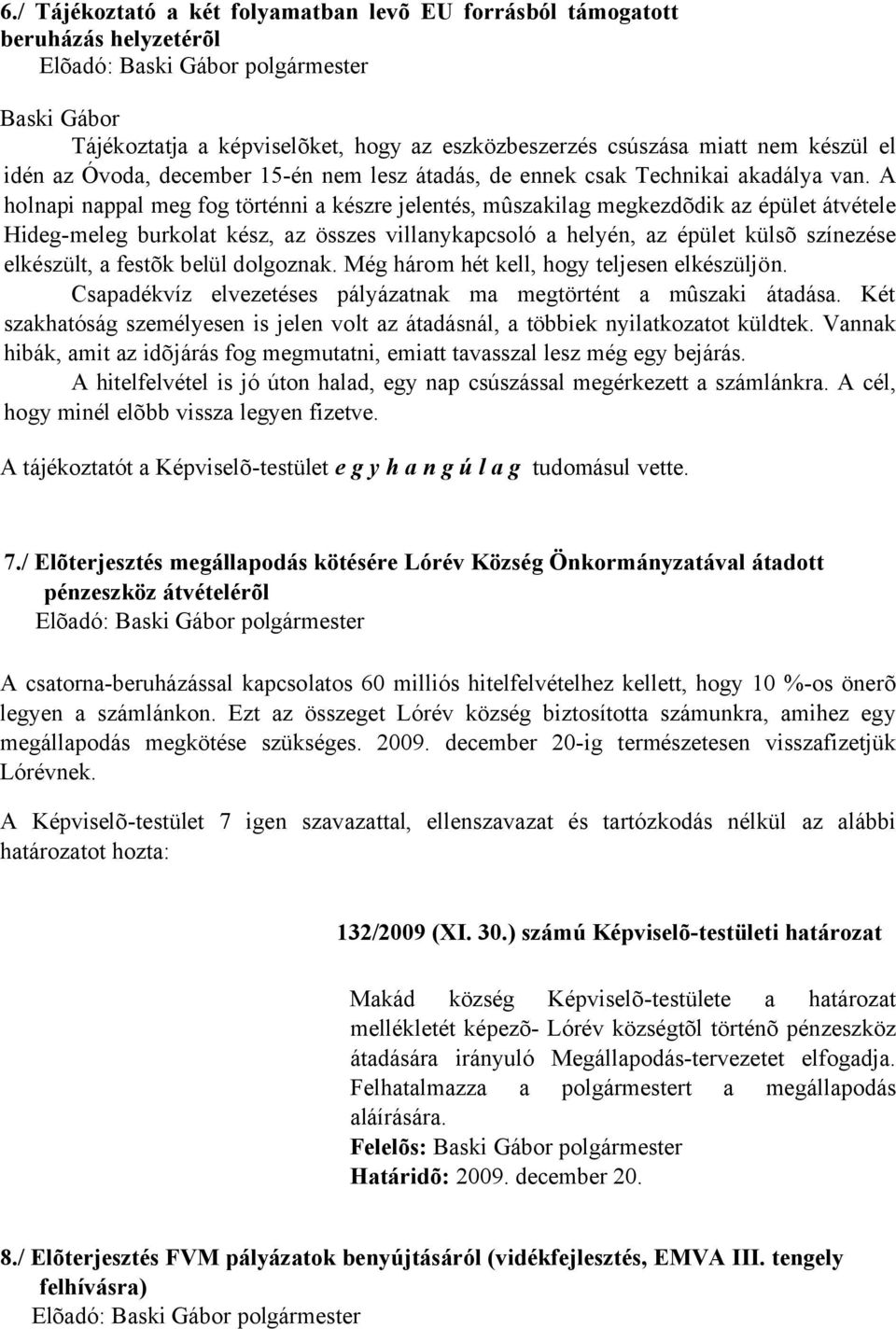 A holnapi nappal meg fog történni a készre jelentés, mûszakilag megkezdõdik az épület átvétele Hideg-meleg burkolat kész, az összes villanykapcsoló a helyén, az épület külsõ színezése elkészült, a