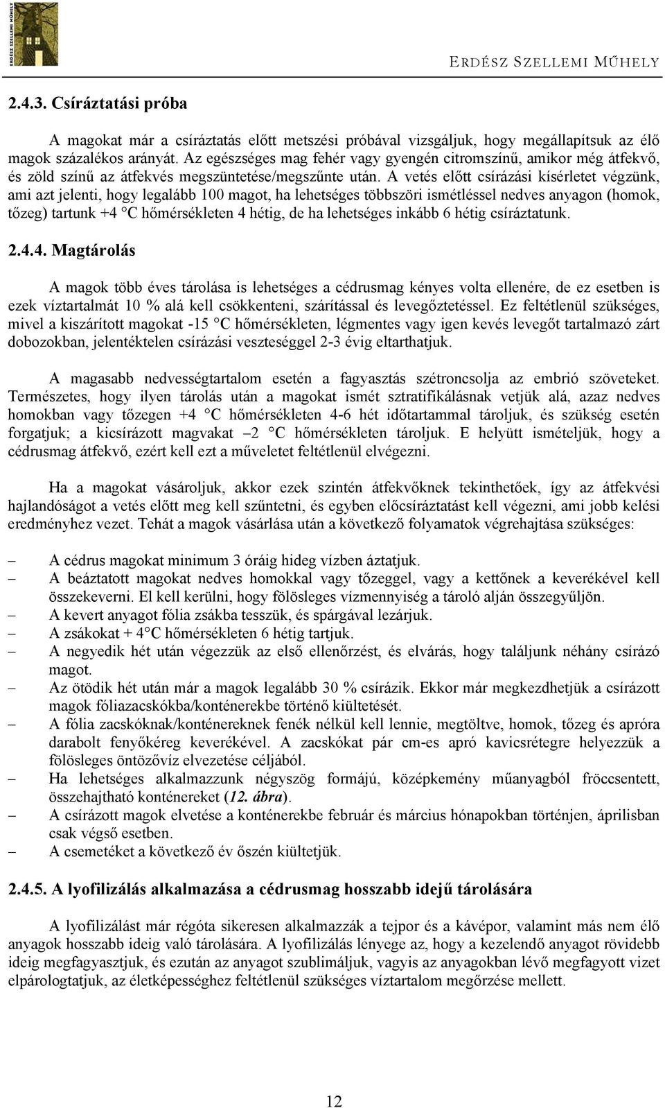 A vetés előtt csírázási kísérletet végzünk, ami azt jelenti, hogy legalább 100 magot, ha lehetséges többszöri ismétléssel nedves anyagon (homok, tőzeg) tartunk +4 C hőmérsékleten 4 hétig, de ha