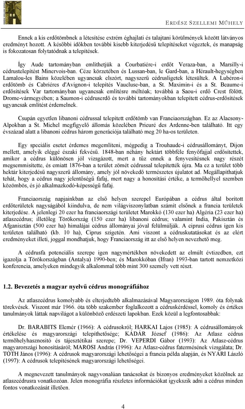 Így Aude tartományban említhetjük a Courbatiére-i erdőt Veraza-ban, a Marsilly-i cédrustelepítést Minervois-ban.