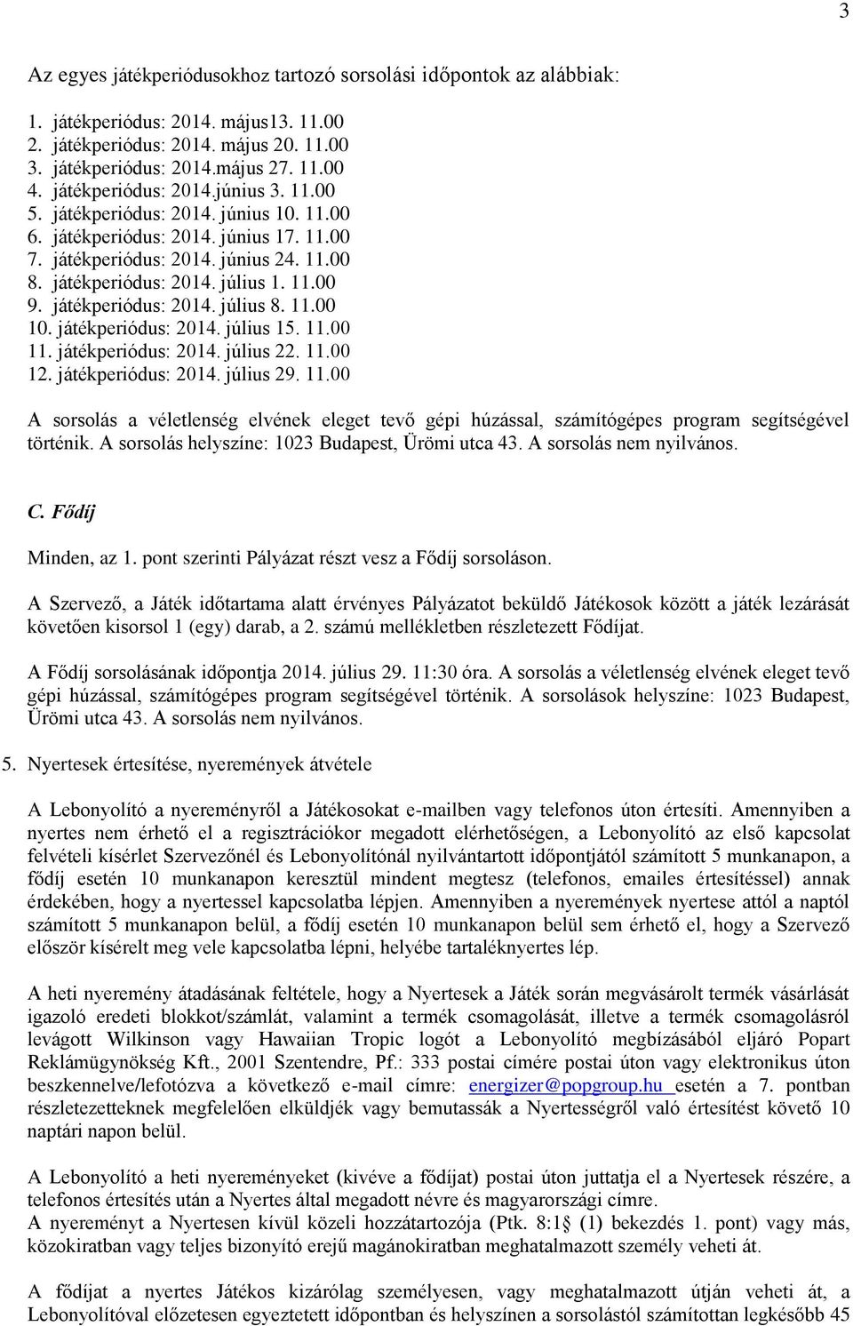 játékperiódus: 2014. július 8. 11.00 10. játékperiódus: 2014. július 15. 11.00 11. játékperiódus: 2014. július 22. 11.00 12. játékperiódus: 2014. július 29. 11.00 A sorsolás a véletlenség elvének eleget tevő gépi húzással, számítógépes program segítségével történik.