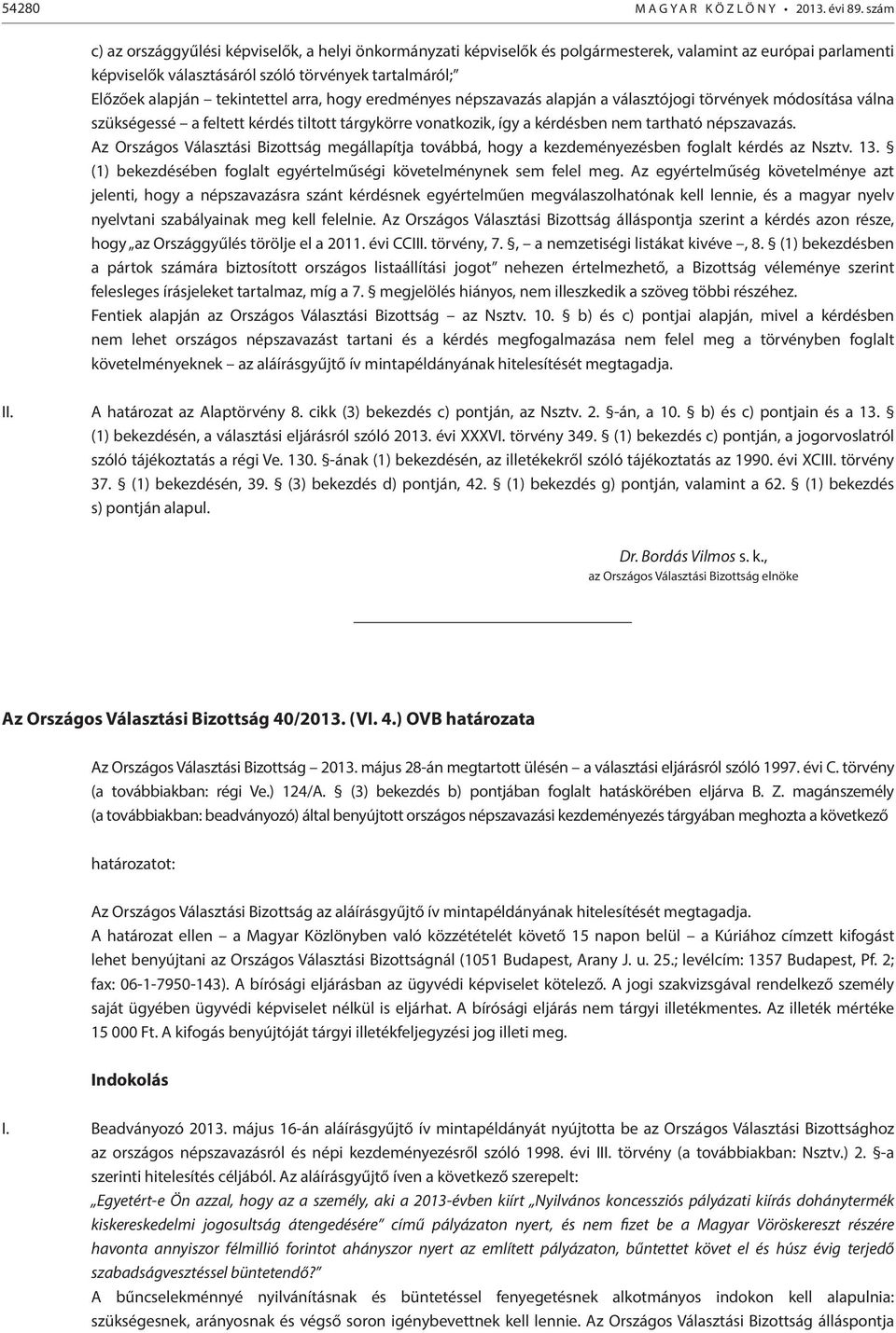 tekintettel arra, hogy eredményes népszavazás alapján a választójogi törvények módosítása válna szükségessé a feltett kérdés tiltott tárgykörre vonatkozik, így a kérdésben nem tartható népszavazás.