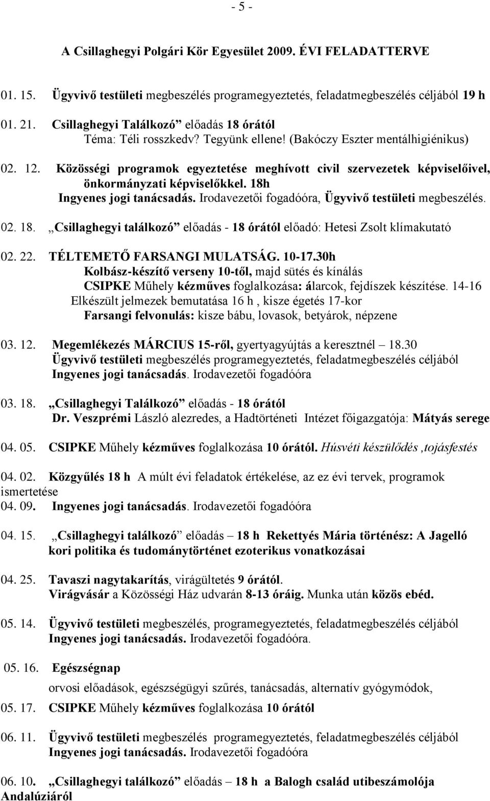 Közösségi programok egyeztetése meghívott civil szervezetek képviselőivel, önkormányzati képviselőkkel. 18h, Ügyvivő testületi megbeszélés. 02. 18. Csillaghegyi találkozó előadás - 18 órától előadó: Hetesi Zsolt klímakutató 02.