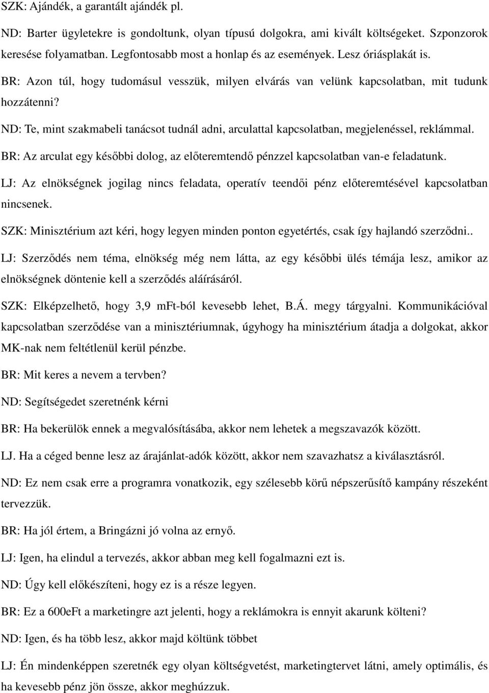 ND: Te, mint szakmabeli tanácsot tudnál adni, arculattal kapcsolatban, megjelenéssel, reklámmal. BR: Az arculat egy későbbi dolog, az előteremtendő pénzzel kapcsolatban van-e feladatunk.