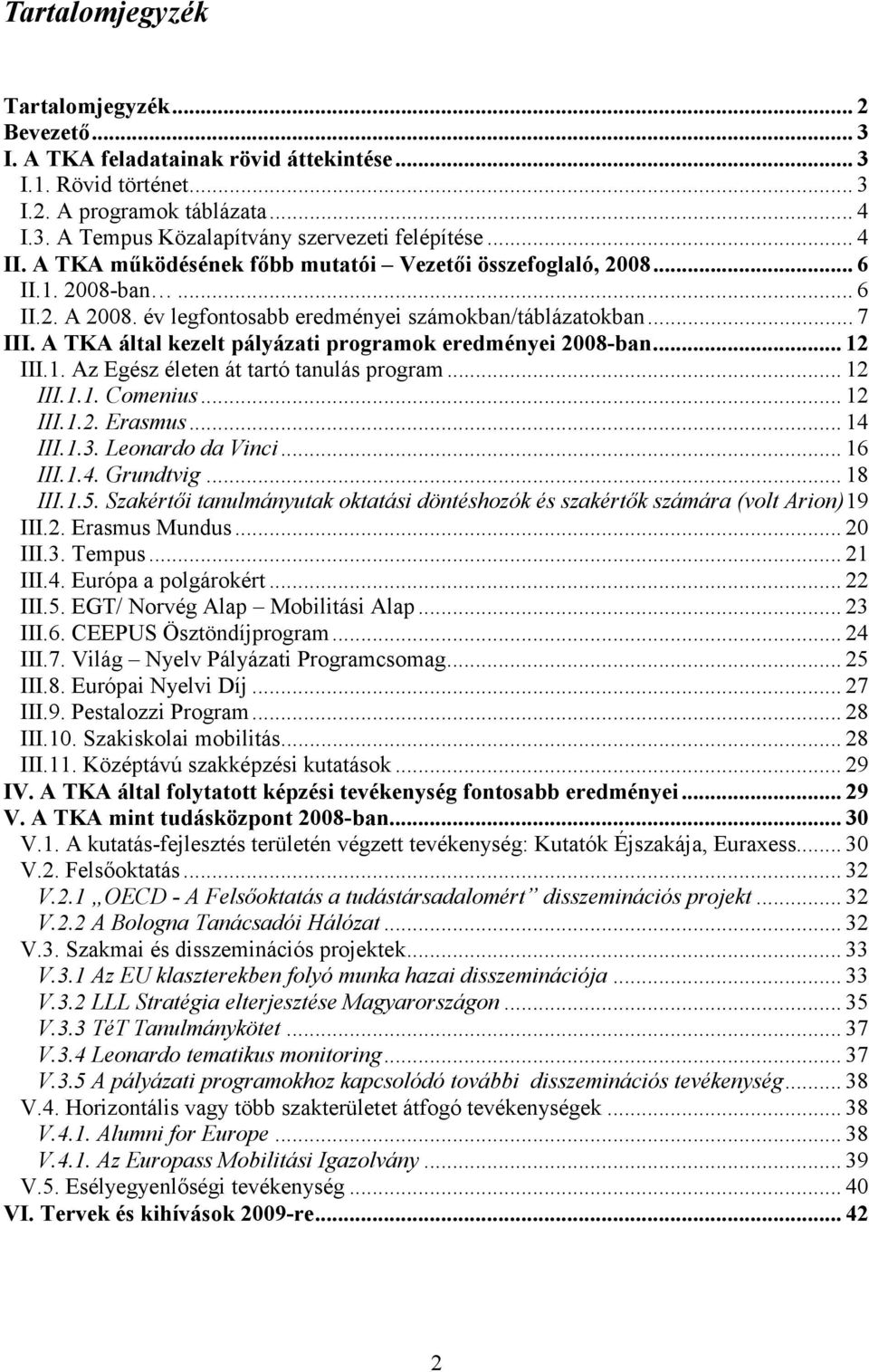 A TKA által kezelt pályázati programok eredményei 2008-ban... 12 III.1. Az Egész életen át tartó tanulás program... 12 III.1.1. Comenius... 12 III.1.2. Erasmus... 14 III.1.3. Leonardo da Vinci.