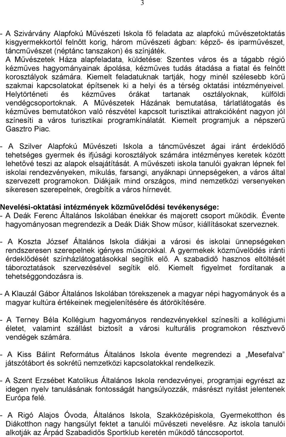 Kiemelt feladatuknak tartják, hogy minél szélesebb körű szakmai kapcsolatokat építsenek ki a helyi és a térség oktatási intézményeivel.