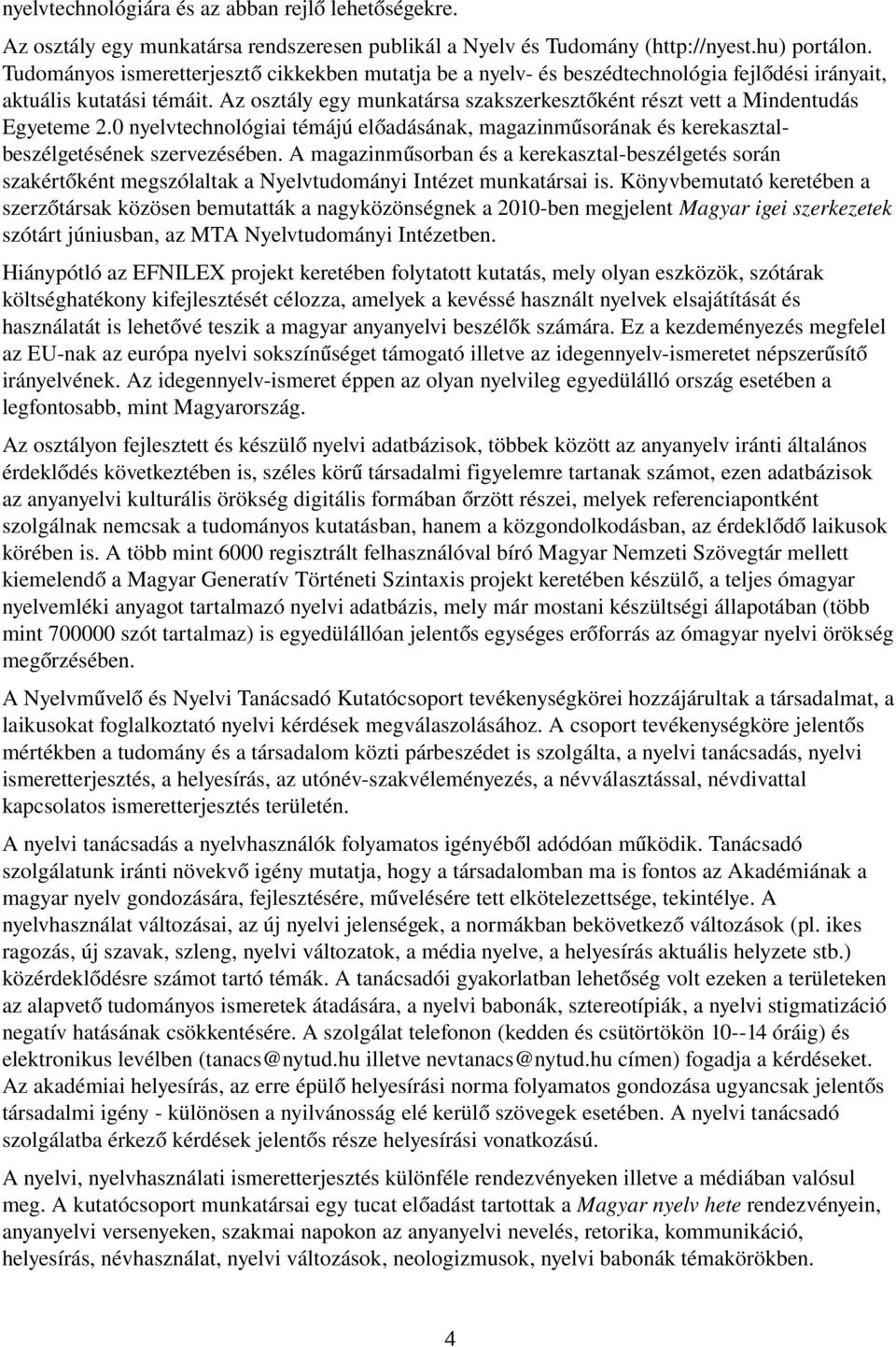 Az osztály egy munkatársa szakszerkesztő ként részt vett a Mindentudás Egyeteme 2.0 nyelvtechnológiai témájú előadásának, magazinműsorának és kerekasztal- beszélgetésének szervezésében.