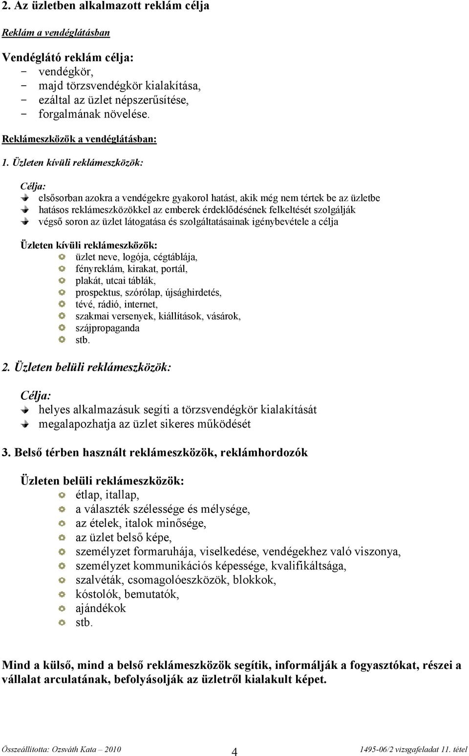 Üzleten kívüli reklámeszközök: Célja: elsősorban azokra a vendégekre gyakorol hatást, akik még nem tértek be az üzletbe hatásos reklámeszközökkel az emberek érdeklődésének felkeltését szolgálják