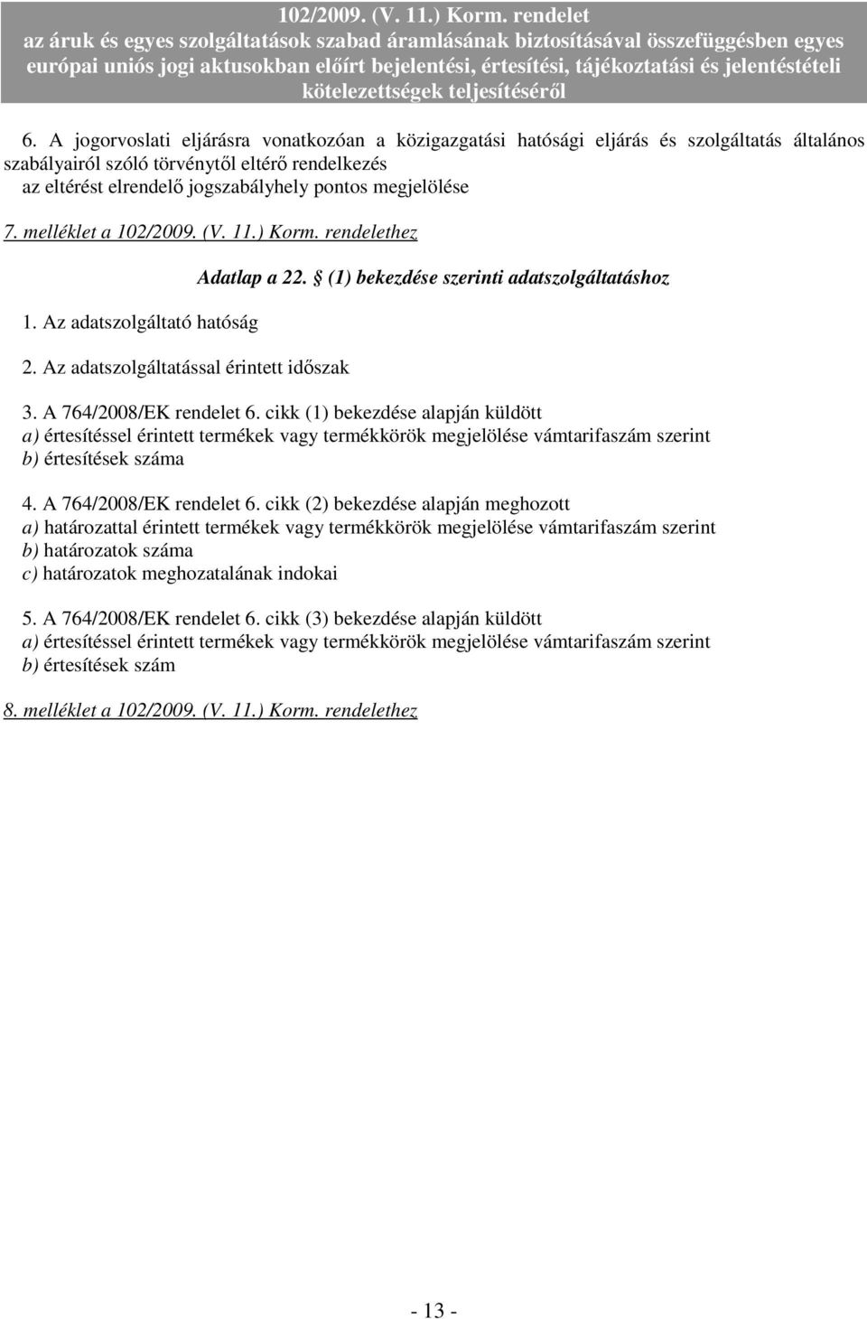 A 764/2008/EK rendelet 6. cikk (1) bekezdése alapján küldött a) értesítéssel érintett termékek vagy termékkörök megjelölése vámtarifaszám szerint b) értesítések száma 4. A 764/2008/EK rendelet 6.