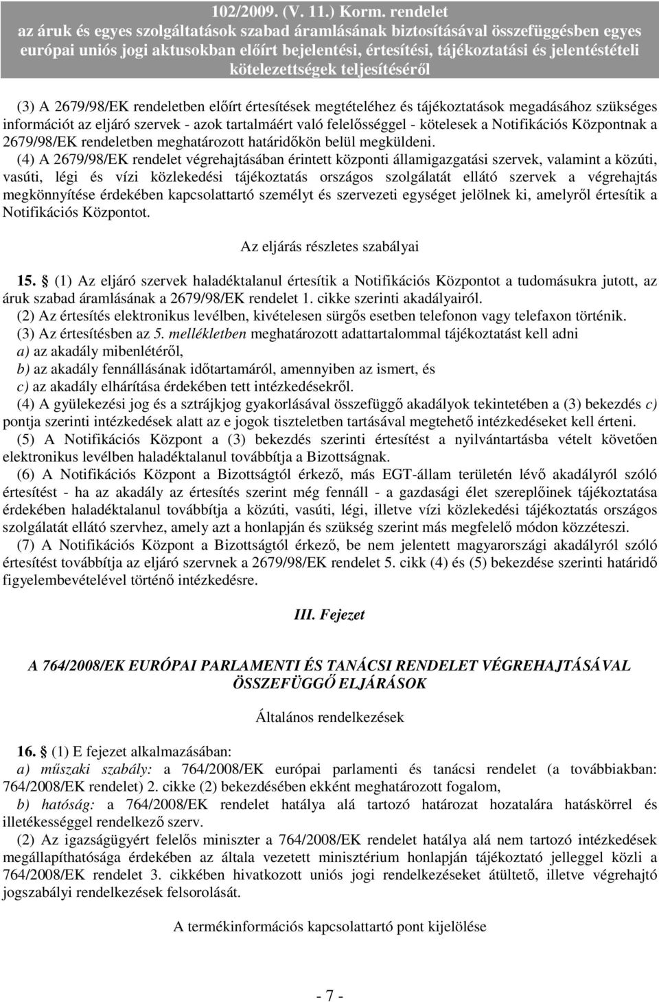 (4) A 2679/98/EK rendelet végrehajtásában érintett központi államigazgatási szervek, valamint a közúti, vasúti, légi és vízi közlekedési tájékoztatás országos szolgálatát ellátó szervek a végrehajtás